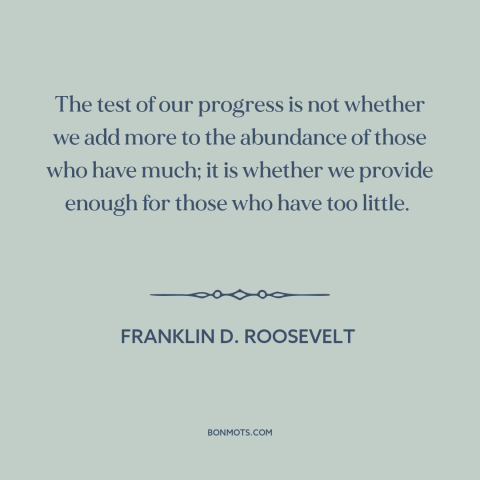 A quote by Franklin D. Roosevelt about economic inequality: “The test of our progress is not whether we add more to…”