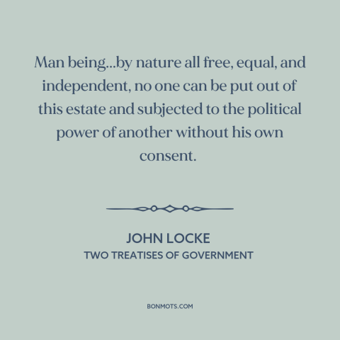 A quote by John Locke about political theory: “Man being...by nature all free, equal, and independent, no one can be put…”