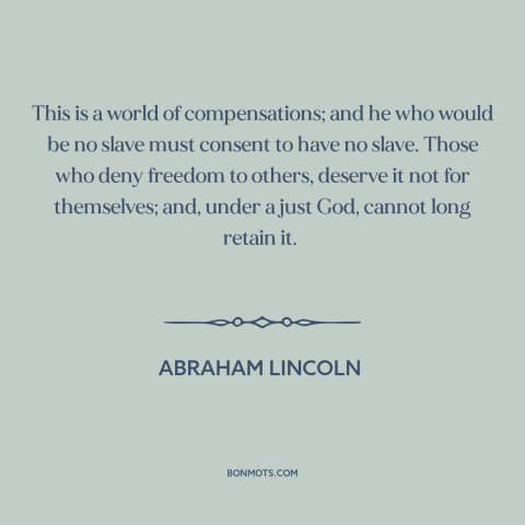 A quote by Abraham Lincoln about freedom: “This is a world of compensations; and he who would be no slave must…”