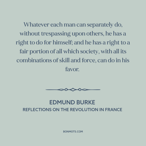 A quote by Edmund Burke about freedom: “Whatever each man can separately do, without trespassing upon others, he has a…”