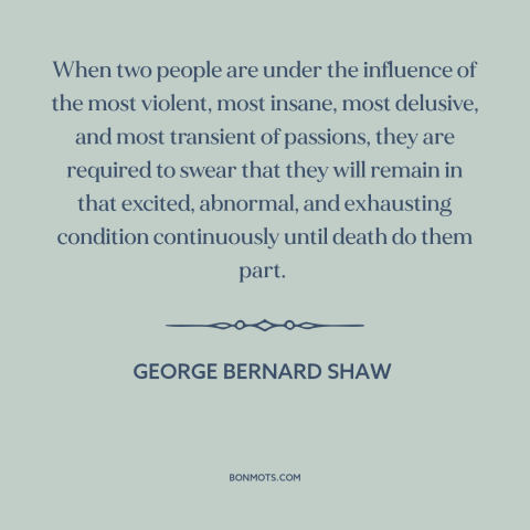 A quote by George Bernard Shaw about marriage: “When two people are under the influence of the most violent, most insane…”