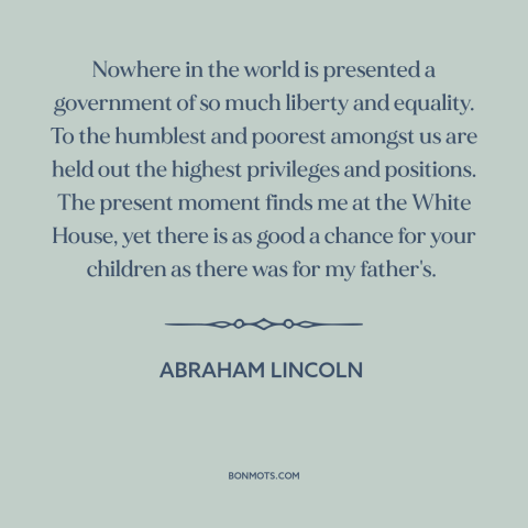 A quote by Abraham Lincoln about land of opportunity: “Nowhere in the world is presented a government of so much…”