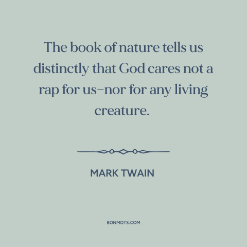 A quote by Mark Twain about divine indifference: “The book of nature tells us distinctly that God cares not a rap for…”