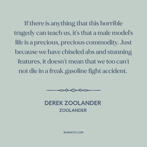 A quote from Zoolander about bad luck: “If there is anything that this horrible tragedy can teach us, it's that a…”