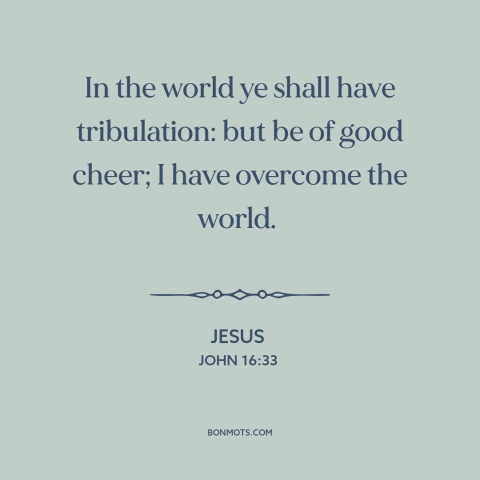 A quote by Jesus about overcoming adversity: “In the world ye shall have tribulation: but be of good cheer; I have…”