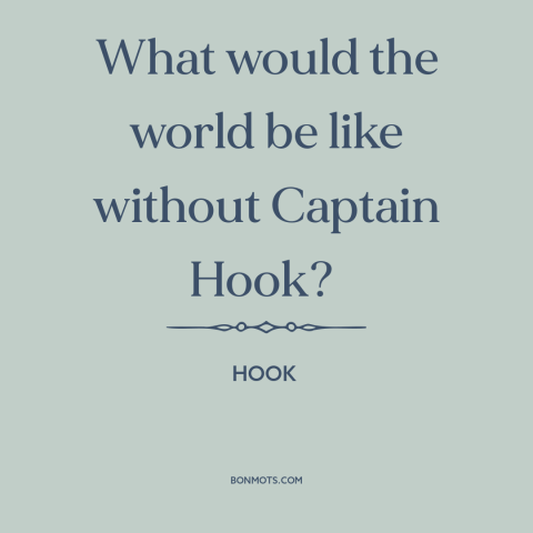 A quote from Hook about evil: “What would the world be like without Captain Hook?”