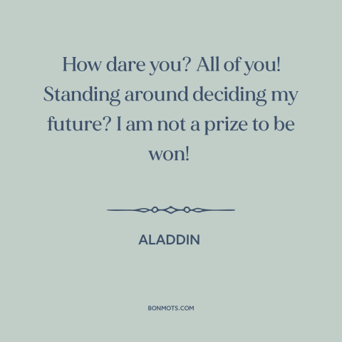 A quote from Aladdin about women's empowerment: “How dare you? All of you! Standing around deciding my future? I am not…”