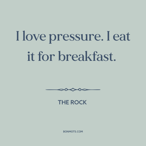 A quote from The Rock about facing one's fears: “I love pressure. I eat it for breakfast.”