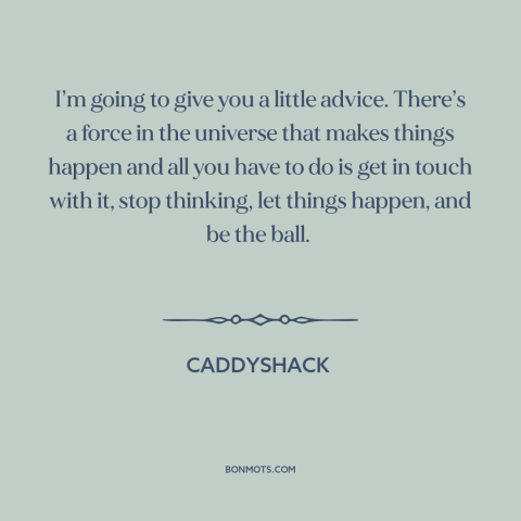 A quote from Caddyshack about letting go: “I’m going to give you a little advice. There’s a force in the universe…”