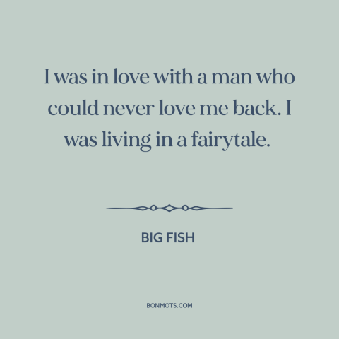 A quote from Big Fish about unrequited love: “I was in love with a man who could never love me back. I…”