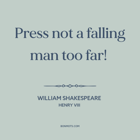 A quote by William Shakespeare about pushing one's limits: “Press not a falling man too far!”