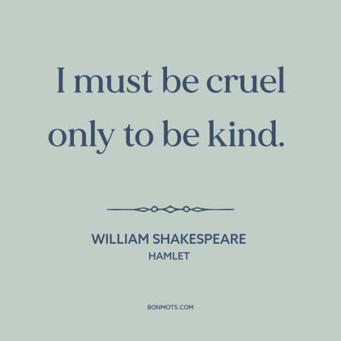 A quote by William Shakespeare about end justifies the means: “I must be cruel only to be kind.”