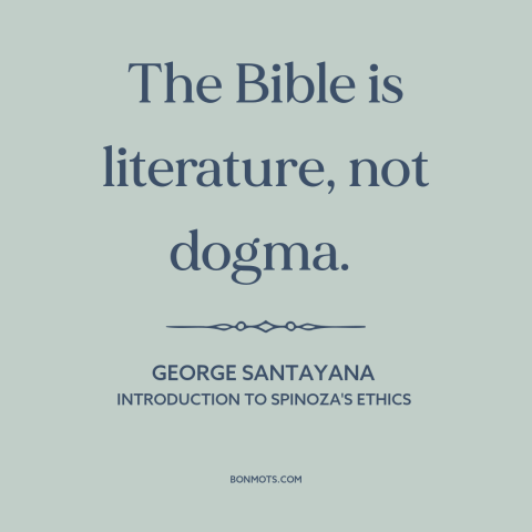 A quote by George Santayana about the bible: “The Bible is literature, not dogma.”