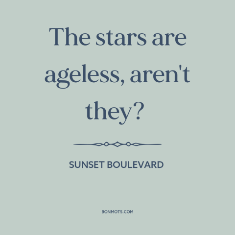 A quote from Sunset Boulevard about celebrity: “The stars are ageless, aren't they?”