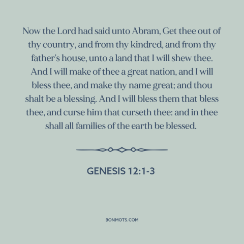 A quote from The Bible about trust in god: “Now the Lord had said unto Abram, Get thee out of thy country, and…”