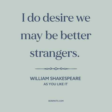 A quote by William Shakespeare about avoiding people: “I do desire we may be better strangers.”