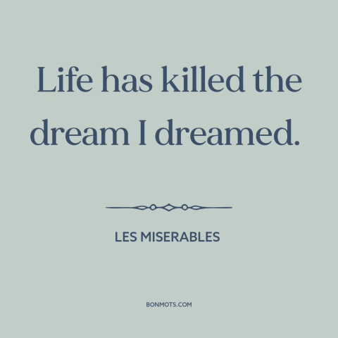 A quote from Les Miserables about broken dreams: “Life has killed the dream I dreamed.”