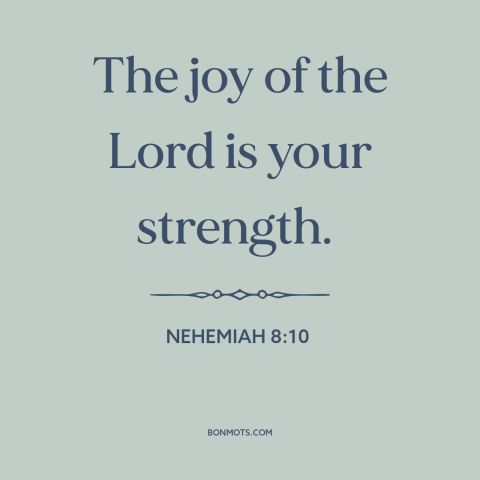 A quote from The Bible about joy: “The joy of the Lord is your strength.”