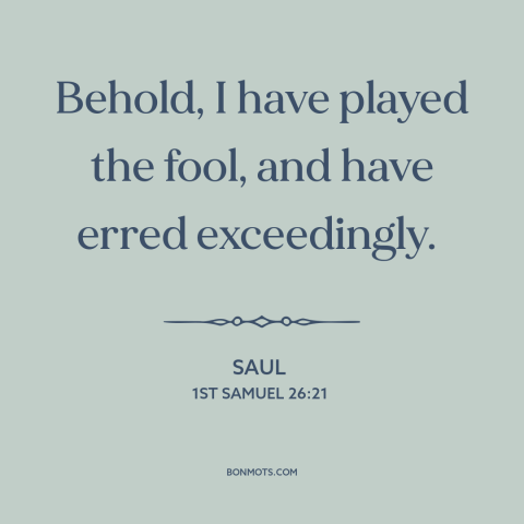 A quote from The Bible about mistakes: “Behold, I have played the fool, and have erred exceedingly.”