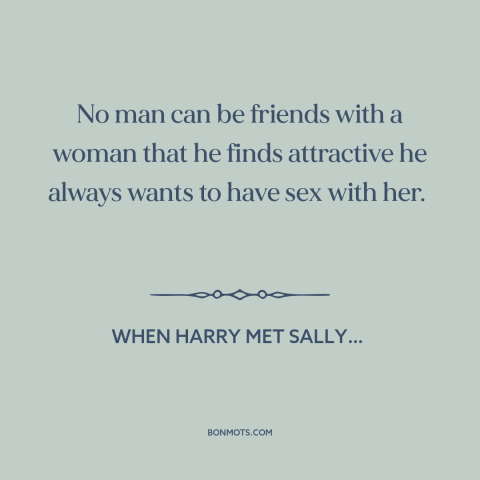 A quote from When Harry Met Sally… about friendship between men and women: “No man can be friends with a woman that he…”