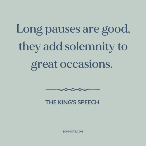 A quote from The King's Speech about rhetoric: “Long pauses are good, they add solemnity to great occasions.”