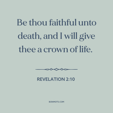 A quote from The Bible about faith: “Be thou faithful unto death, and I will give thee a crown of life.”