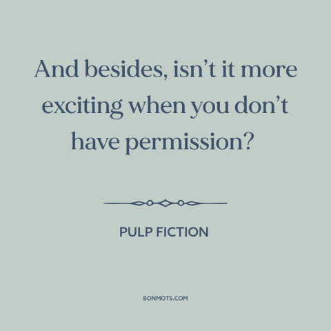 A quote from Pulp Fiction about forbidden fruit: “And besides, isn’t it more exciting when you don’t have permission?”