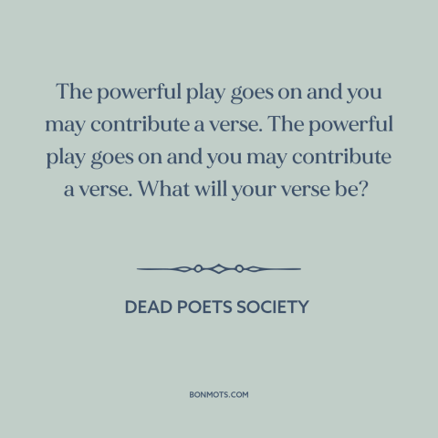 A quote from Dead Poets Society about making a difference: “The powerful play goes on and you may contribute a…”