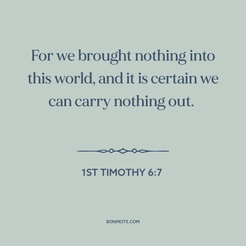 A quote from The Bible about can't take it with you: “For we brought nothing into this world, and it is certain we can…”