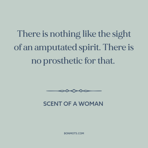 A quote from Scent of a Woman about giving up: “There is nothing like the sight of an amputated spirit. There is no…”