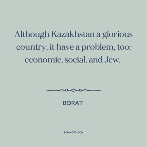 A quote from Borat: “Although Kazakhstan a glorious country, it have a problem, too: economic, social, and Jew.”