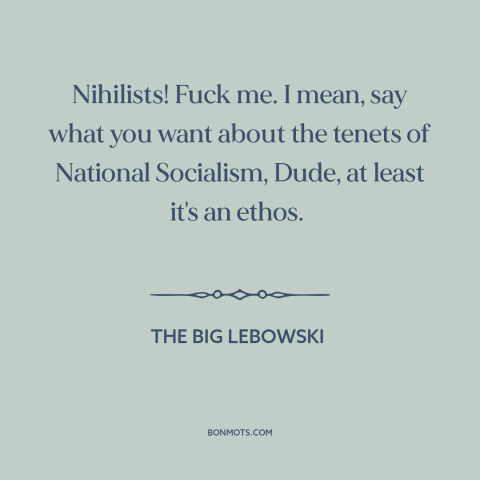 A quote from The Big Lebowski about nihilism: “Nihilists! Fuck me. I mean, say what you want about the tenets of National…”