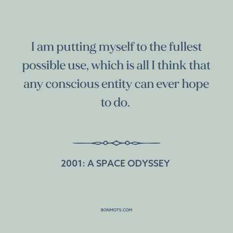 A quote from 2001: A Space Odyssey about making the most: “I am putting myself to the fullest possible use, which is all…”