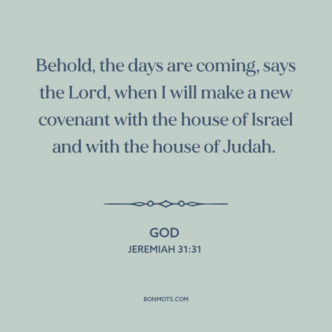 A quote from The Bible about god's covenant: “Behold, the days are coming, says the Lord, when I will make a new…”