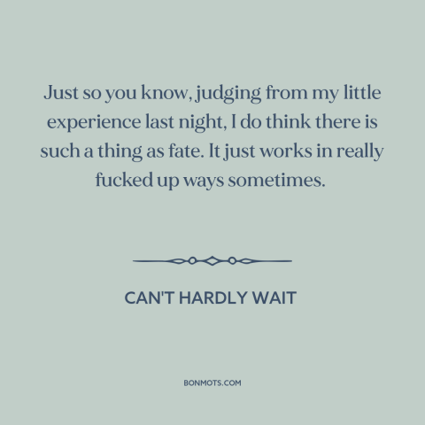 A quote from Can't Hardly Wait about twists of fate: “Just so you know, judging from my little experience last night, I…”