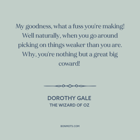 A quote from The Wizard of Oz about bullies: “My goodness, what a fuss you're making! Well naturally, when you go…”