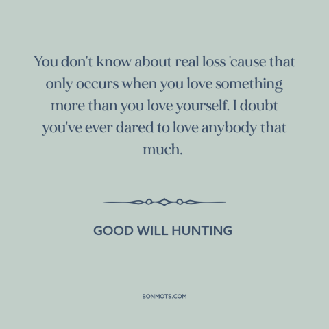 A quote from Good Will Hunting about vulnerability: “You don't know about real loss 'cause that only occurs when…”