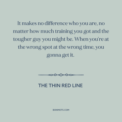 A quote from The Thin Red Line: “It makes no difference who you are, no matter how much training you got and the…”