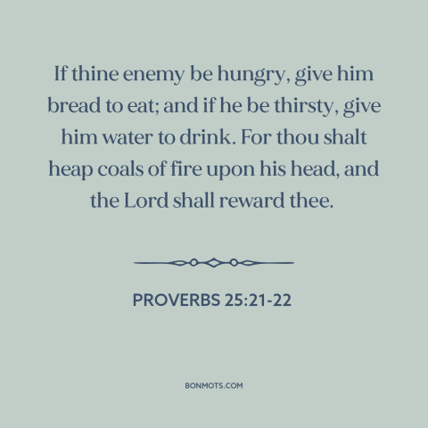 A quote from The Bible about loving one's enemies: “If thine enemy be hungry, give him bread to eat; and if he be…”