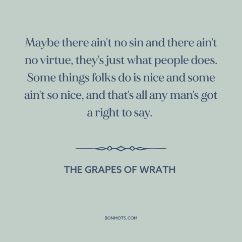 A quote from The Grapes of Wrath about judging others: “Maybe there ain't no sin and there ain't no virtue, they's…”