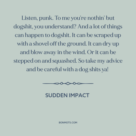 A quote from Sudden Impact: “Listen, punk. To me you're nothin' but dogshit, you understand? And a lot of things can…”