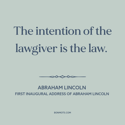 A quote by Abraham Lincoln about legal theory: “The intention of the lawgiver is the law.”