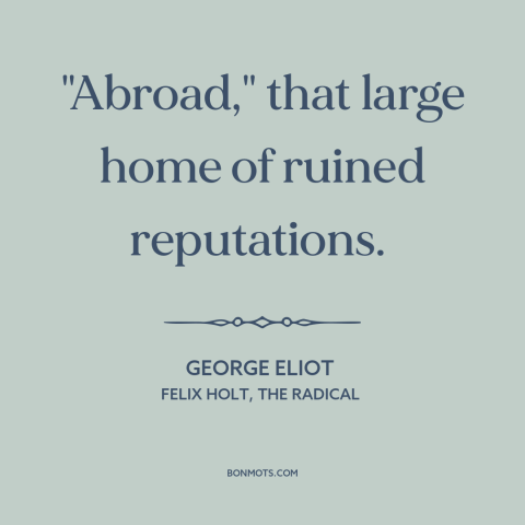 A quote by George Eliot about foreign countries: “"Abroad," that large home of ruined reputations.”