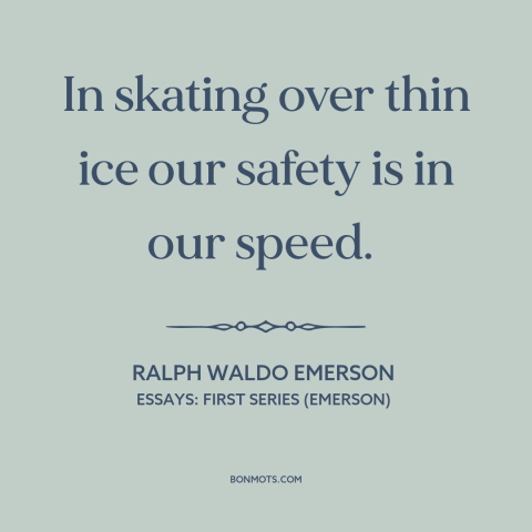 A quote by Ralph Waldo Emerson about going for it: “In skating over thin ice our safety is in our speed.”