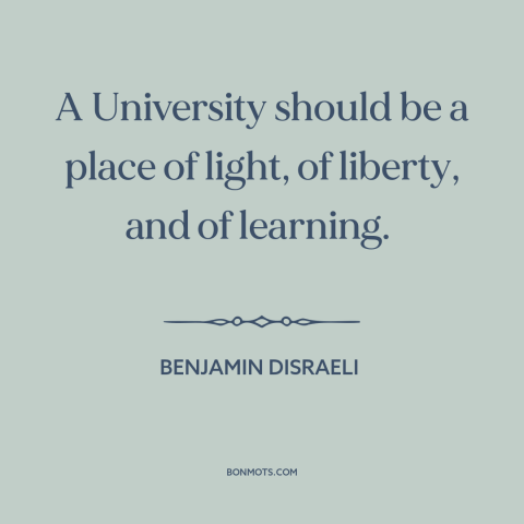 A quote by Benjamin Disraeli about purpose of the university: “A University should be a place of light, of liberty, and…”