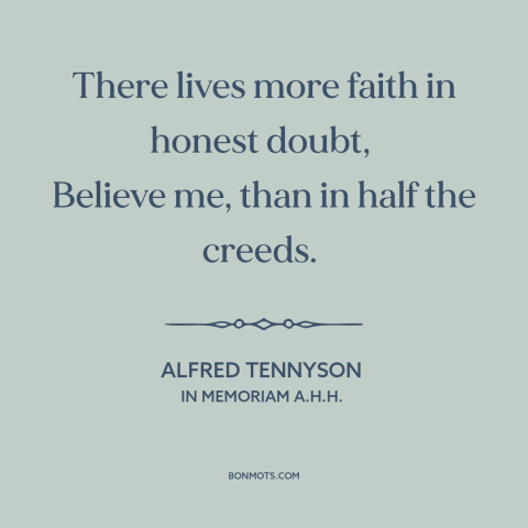 A quote by Alfred Tennyson about doubt vs. certainty: “There lives more faith in honest doubt, Believe me, than in half the…”