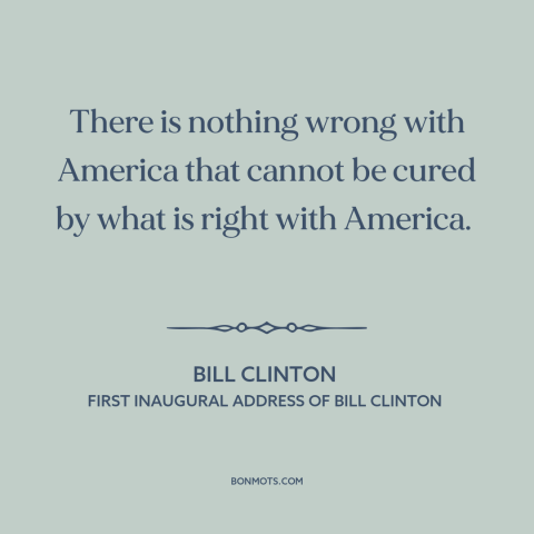 A quote by Bill Clinton about political theory: “There is nothing wrong with America that cannot be cured by what is right…”