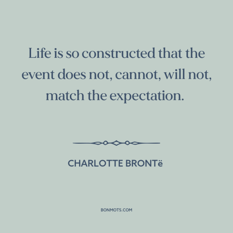 A quote by Charlotte Brontë about disappointment: “Life is so constructed that the event does not, cannot, will not, match…”