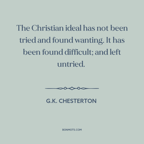 A quote by G.K. Chesterton about christianity: “The Christian ideal has not been tried and found wanting. It has been found…”