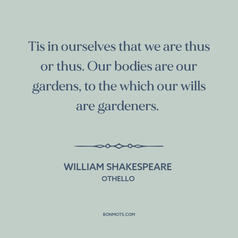 A quote by William Shakespeare about willpower: “Tis in ourselves that we are thus or thus. Our bodies are our gardens…”